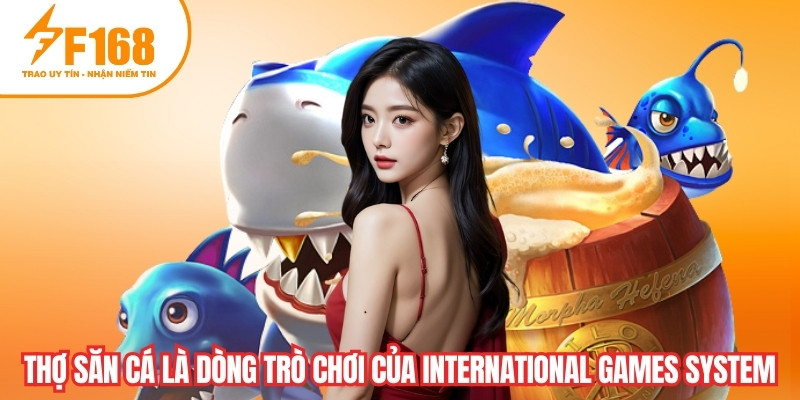 Thợ Săn Cá là dòng trò chơi của International Games System